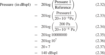                           ( Pressure 1)
Pressure (in dB spl) = 20log  ---------            (2.32)
                          ( R eference )
                            -Pressure1-
                  =  20log  20* 10-6Pa           (2.33)
                          (   200 Pa   )
                  =  20log  -------6---          (2.34)
                            20* 10  P a
                  =  20log10000000               (2.35)
                  =  20log107                    (2.36)

                  =  20* 7                       (2.37)
                  =  140 dBspl                   (2.38)
