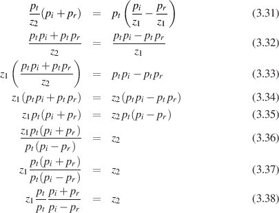                      (       )
     pt(pi+ pr) =   pt  pi- pr               (3.31)
     z2                 z1   z1
     ptpi+ptpr-     ptpi--ptpr
         z2      =       z1                   (3.32)
 ( ptpi+ ptpr)
z1  ----------   =   ptpi- ptpr                (3.33)
       z2
  z1(ptpi+ ptpr) =   z2(ptpi- ptpr)            (3.34)
    z1pt(pi+ pr) =   z2pt(pi- pr)              (3.35)
   z p (p +p )
   -1-t--i---r  =   z2                       (3.36)
    pt(pi- pr)
     pt(pi+pr)-
   z1pt(pi- pr) =   z2                       (3.37)
      ptpi+ pr
    z1--------  =   z2                       (3.38)
      ptpi- pr
